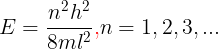 \large E=\frac{n^{2}h^{2}}{8ml^{2}} \mathbf{{\color{Red} , }} n=1,2,3,...